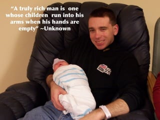 “ A truly rich man is  one whose children  run into his arms when his hands are empty” ~Unknown 