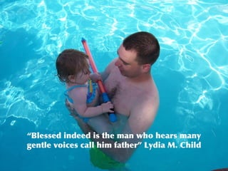“ Blessed indeed is the man who hears many gentle voices call him father” Lydia M. Child 