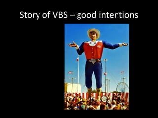 Story of VBS – good intentions
 