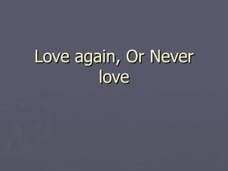 Love again, Or Never love 