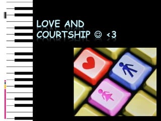 LOVE AND
COURTSHIP  <3
 
