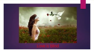 Love is blind
 
