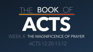 ACTS
THE BOOK OF
THE MAGNIFICENCE OF PRAYERWEEK 4:
ACTS 12:20-13:12
 
