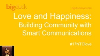 bigducknyc.com
Love and Happiness:
Building Community with
Smart Communications
#17NTClove
 