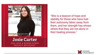 “She is a beacon of hope and
stability for those who have had
their autonomy taken away from
them, and her strength has shown
others that they are not alone in
their healing process.”
 