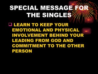 SPECIAL MESSAGE FOR
    THE SINGLES
 LEARN TO KEEP YOUR
 EMOTIONAL AND PHYSICAL
 INVOLVEMENT BEHIND YOUR
 LEADING FROM GOD AND
 COMMITMENT TO THE OTHER
 PERSON
 