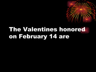 The Valentines honored
on February 14 are
 