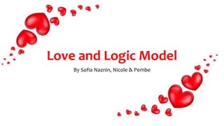 Love and Logic Model
By Sofia Naznin, Nicole & Pembe
 