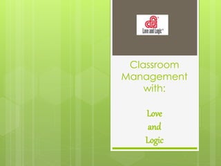 Classroom 
Management 
with: 
Love 
and 
Logic 
 