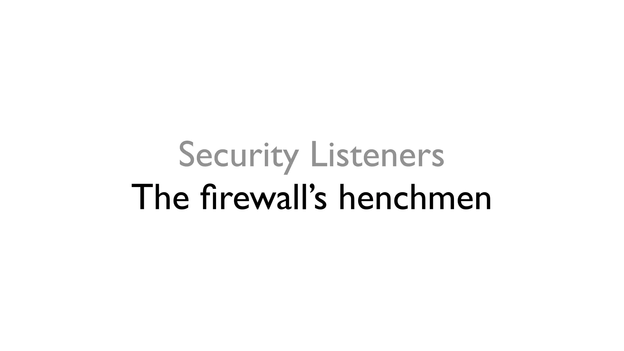 Security Listeners
The ﬁrewall’s henchmen
 