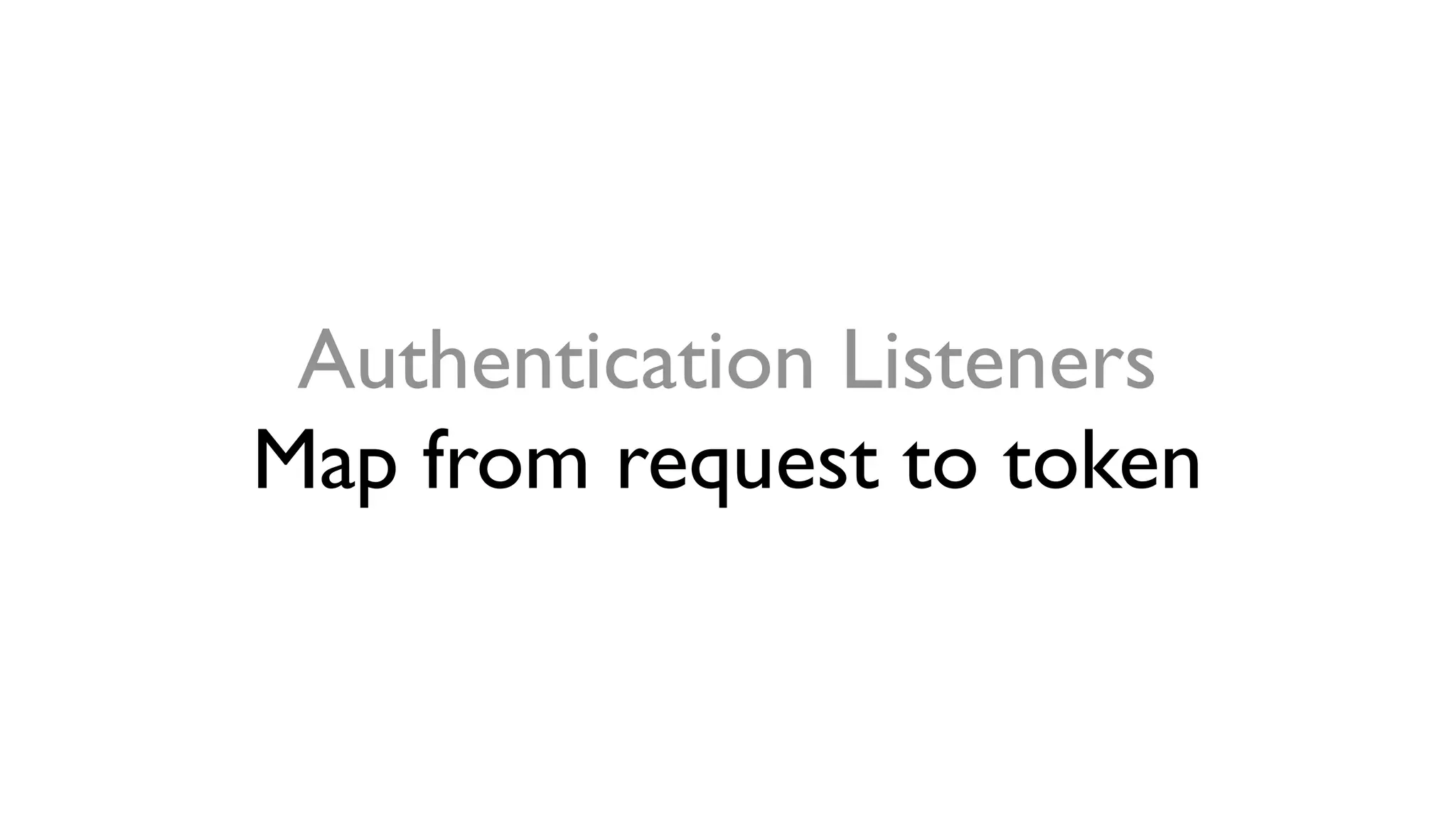 Authentication Listeners
Map from request to token
 