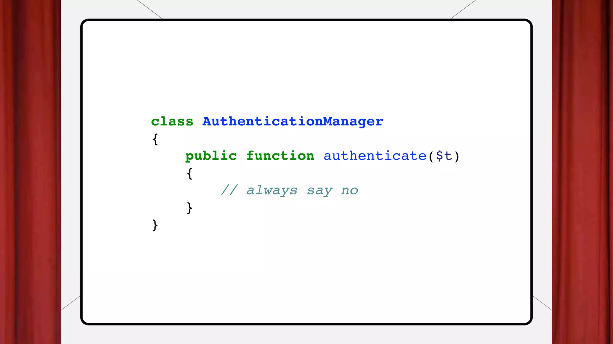 class AuthenticationManager
{
public function authenticate($t)
{
// always say no
}
}
 