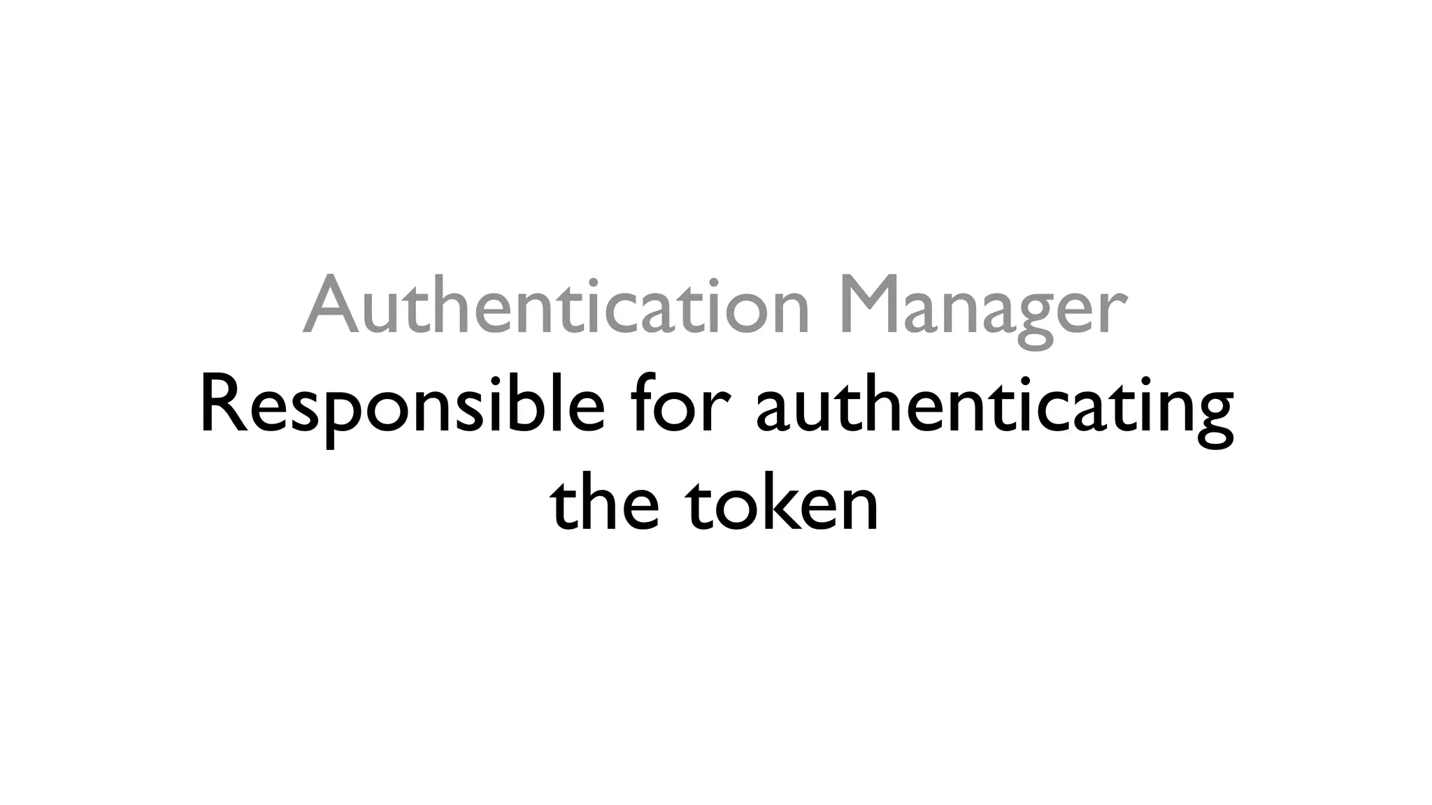 Authentication Manager
Responsible for authenticating
the token
 