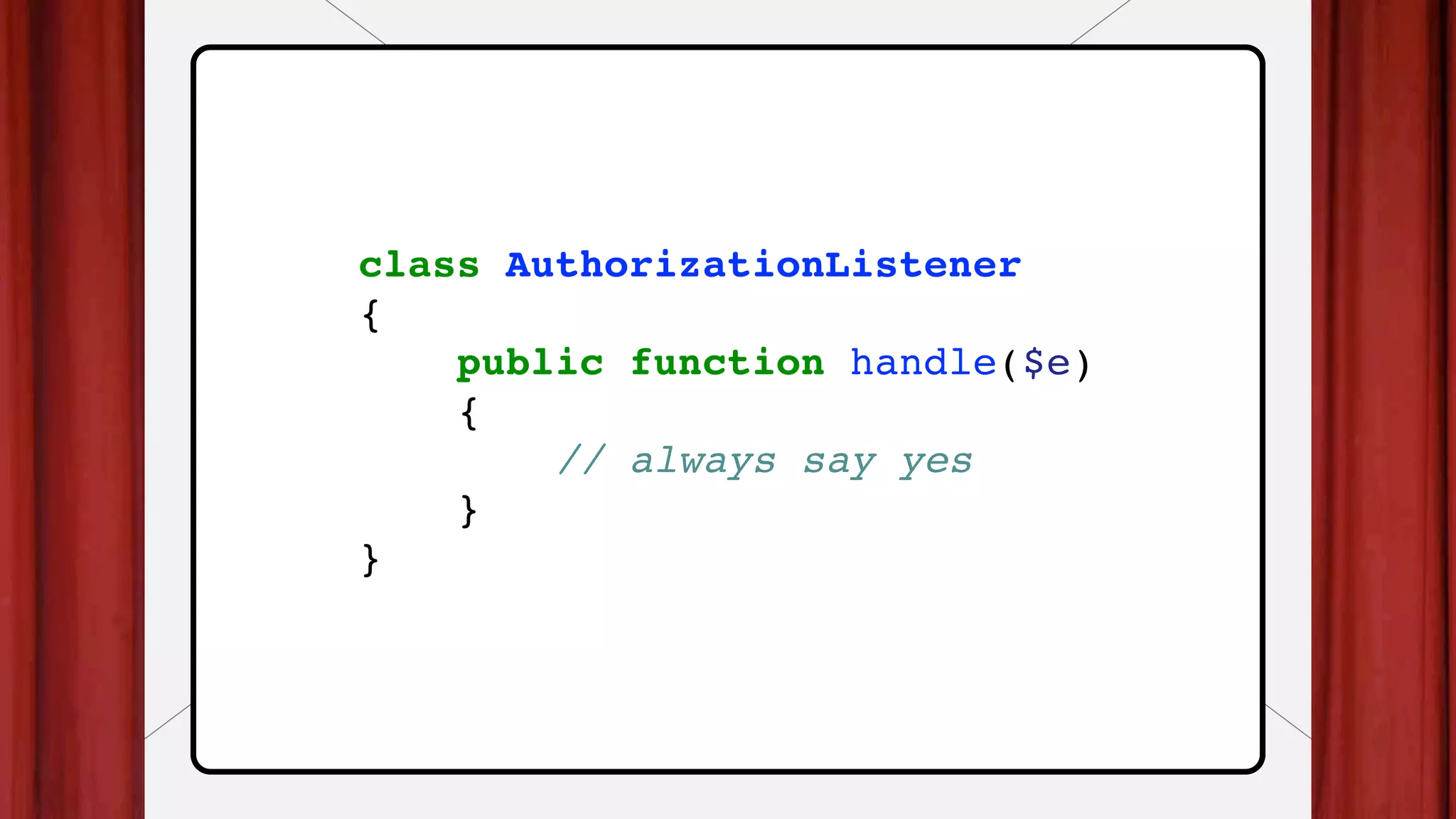 class AuthorizationListener
{
public function handle($e)
{
// always say yes
}
}
 