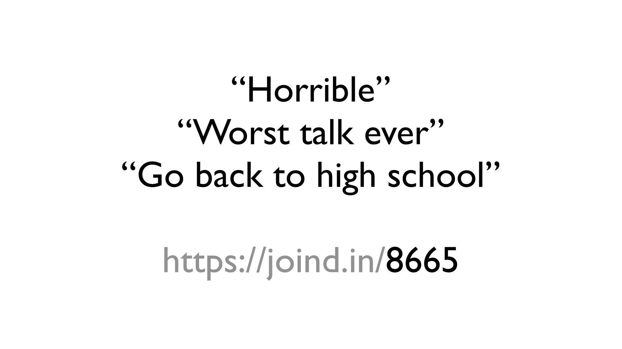 “Horrible”
“Worst talk ever”
“Go back to high school”
https://joind.in/8665
 