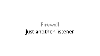 Firewall
Just another listener
 