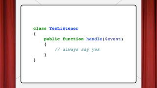 class YesListener
{
public function handle($event)
{
// always say yes
}
}
 