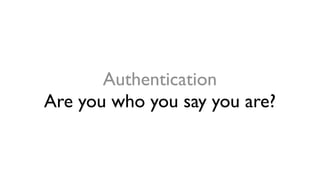 Authentication
Are you who you say you are?
 