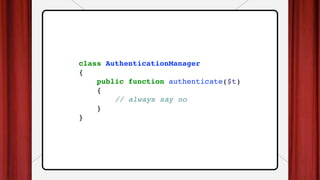 class AuthenticationManager
{
public function authenticate($t)
{
// always say no
}
}
 