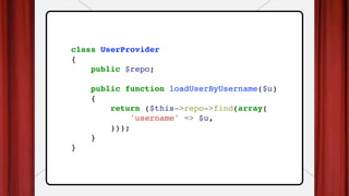 class UserProvider
{
public $repo;
public function loadUserByUsername($u)
{
return ($this->repo->find(array(
'username' => $u,
)));
}
}
 