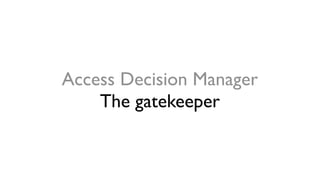 Access Decision Manager
The gatekeeper
 