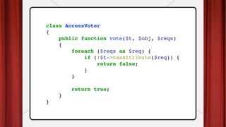 class AccessVoter
{
public function vote($t, $obj, $reqs)
{
foreach ($reqs as $req) {
if (!$t->hasAttribute($req)) {
return false;
}
}
return true;
}
}
 