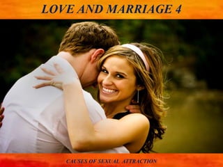 LOVE AND MARRIAGE 4
CAUSES OF SEXUAL ATTRACTION
 