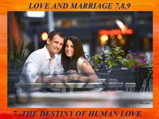 LOVE AND MARRIAGE 7,8,9
7 -THE DESTINY OF HUMAN LOVE
 