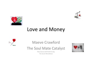 Love and Money

   Maeve Crawford
The Soul Mate Catalyst
     http://youtu.be/EmwlH-3L1Zg
         The Secret Mind Movie
 