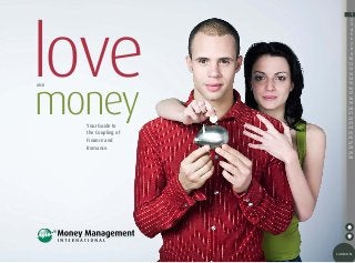 love
money
AND

Your Guide to
the Coupling of
Finance and
Romance.

1
2
3
4
5
6
7
8
9
10
11
12
13
14
15
16
17
18
19
20
21
22
23
24
25
26
27
28
29
30
31
32
33
34
35
36
37
38

contents

 