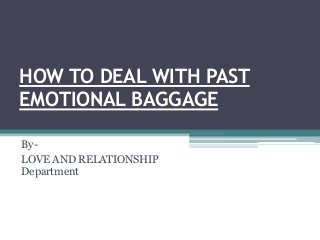 HOW TO DEAL WITH PAST
EMOTIONAL BAGGAGE
By-
LOVE AND RELATIONSHIP
Department
 