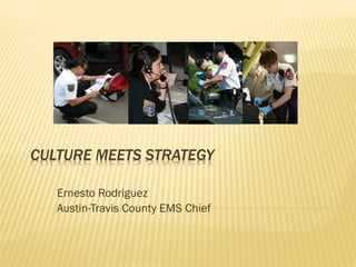 CULTURE MEETS STRATEGY

   Ernesto Rodriguez
   Austin-Travis County EMS Chief
 