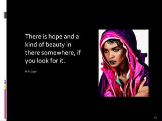 There is hope and a
kind of beauty in
there somewhere, if
you look for it.
H. R. Giger
14
 