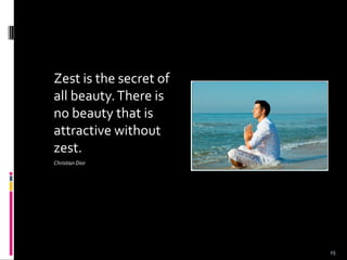 Zest is the secret of
all beauty.There is
no beauty that is
attractive without
zest.
Christian Dior
15
 