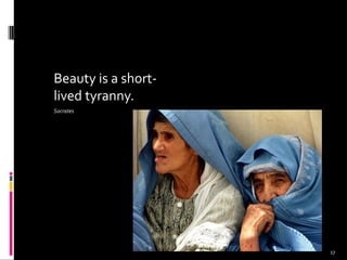 Beauty is a short-
lived tyranny.
Socrates
17
 