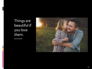 Things are
beautiful if
you love
them.
Jean Anouilh
19
 