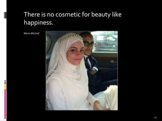 There is no cosmetic for beauty like
happiness.
Maria Mitchell
21
 