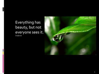 Everything has
beauty, but not
everyone sees it.
Confucius
5
 