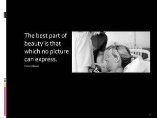The best part of
beauty is that
which no picture
can express.
Francis Bacon
7
 