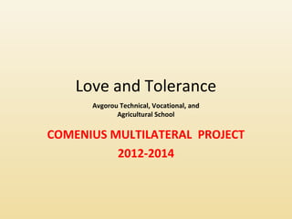Love and Tolerance 
Avgorou Technical, Vocational, and 
Agricultural School 
COMENIUS MULTILATERAL PROJECT 
2012-2014 
 