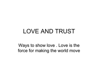 LOVE AND TRUST

Ways to show love . Love is the
force for making the world move
 
