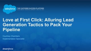 Love at First Click: Alluring Lead 
Generation Tactics to Pack Your 
Pipeline 
Courtney Chambers 
Implementation Specialist 
 