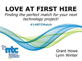 LOVE AT FIRST HIRE
Finding the perfect match for your next
technology project!
Grant Howe
Lynn Winter
#14NTCMatch
 