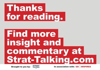 Thanks
for reading.
Find more
insight and
commentary at
Strat-Talking.com    STRAT
Brought to you by:   TALKING   In association with: GD   INSPIRES
                       .com
 