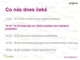 www.rozjezdy.cz
11.20 - 12.15 Plán a finance jako základ podnikání
13.15 - 14.10 Inspirujte se: Dobrá značka vám nakopne
p...