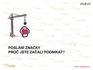 www.rozjezdy.cz
POSLÁNÍ ZNAČKY
PROČ JSTE ZAČALI PODNIKAT?
 