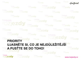 www.rozjezdy.cz
PRIORITY
UJASNĚTE SI, CO JE NEJDŮLEŽITĚJŠÍ
A PUSŤTE SE DO TOHO!
 