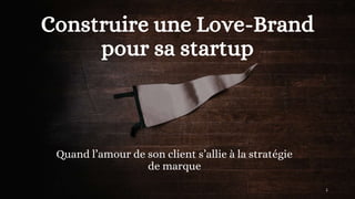 Construire une Love-Brand
pour sa startup
Quand l’amour de son client s’allie à la stratégie
de marque
1
 