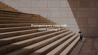 Pourquoi avez vous créé
votre startup ?
27
 