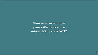 Vous avez 10 minutes
pour réfléchir à votre
raison d’être, votre WHY
28
 